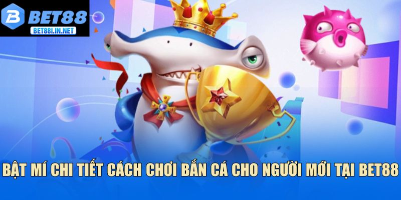 Cách Chơi Bắn Cá Bet88 Giúp Bạn Kiếm Thưởng Dễ Dàng 3 Bật mí chi tiết cách chơi bắn cá cho người mới tại Bet88