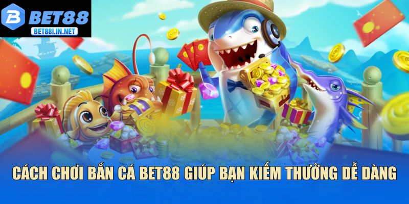 Cách Chơi Bắn Cá Bet88 Giúp Bạn Kiếm Thưởng Dễ Dàng 1 Cách Chơi Bắn Cá