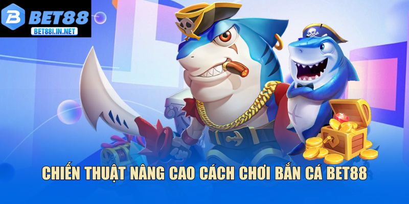 Cách Chơi Bắn Cá Bet88 Giúp Bạn Kiếm Thưởng Dễ Dàng 4 Chiến thuật nâng cao cách chơi bắn cá Bet88