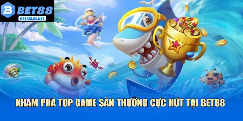 Khám phá top săn thưởng cực hút tại Bet88 