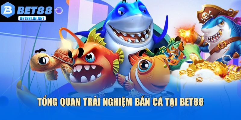 Cách Chơi Bắn Cá Bet88 Giúp Bạn Kiếm Thưởng Dễ Dàng 2 Tổng quan trải nghiệm bắn cá tại Bet88