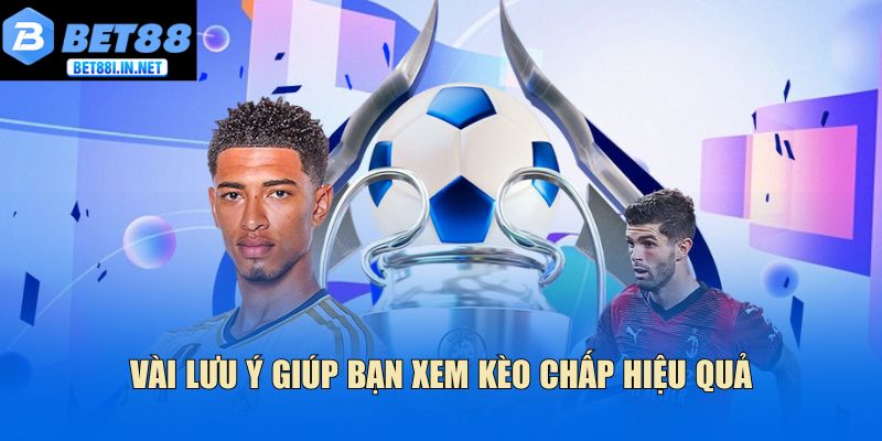 Vài lưu ý giúp bạn xem kèo chấp hiệu quả